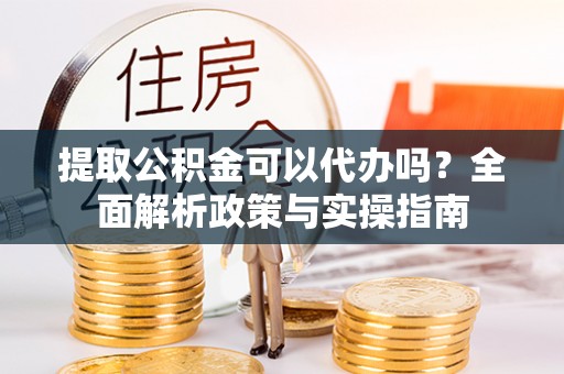 博尔塔拉蒙古提取公积金可以代办吗？全面解析政策与实操指南