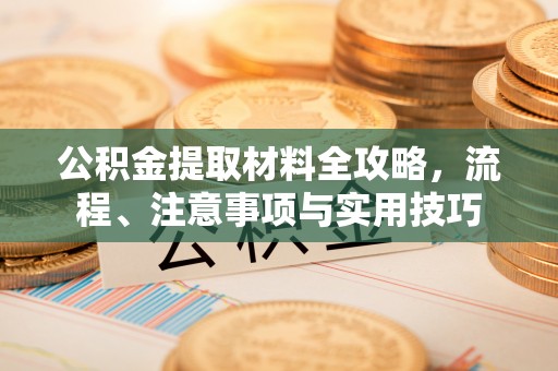 博尔塔拉蒙古公积金提取材料全攻略，流程、注意事项与实用技巧