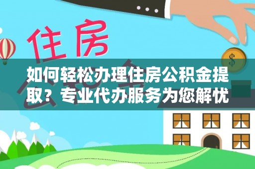 博尔塔拉蒙古如何轻松办理住房公积金提取？专业代办服务为您解忧
