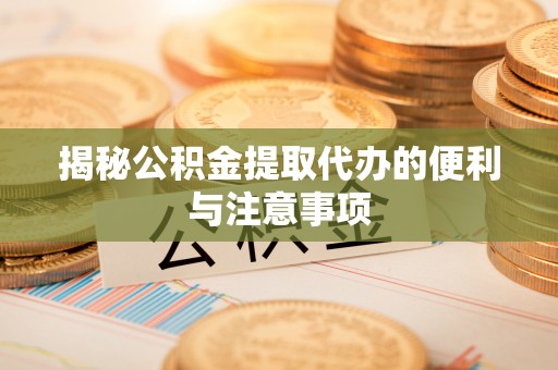 博尔塔拉蒙古揭秘公积金提取代办的便利与注意事项
