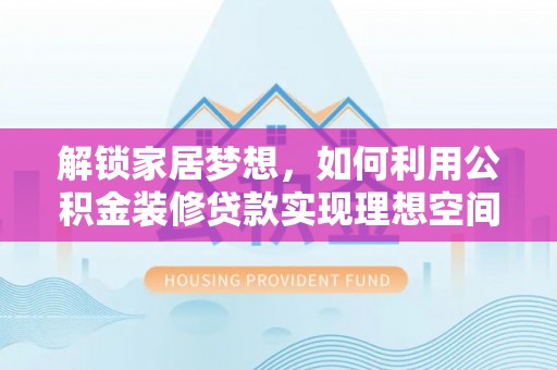 博尔塔拉蒙古解锁家居梦想，如何利用公积金装修贷款实现理想空间