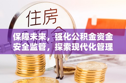 博尔塔拉蒙古保障未来，强化公积金资金安全监管，探索现代化管理新路径