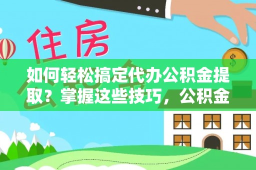 博尔塔拉蒙古如何轻松搞定代办公积金提取？掌握这些技巧，公积金到手不是梦！