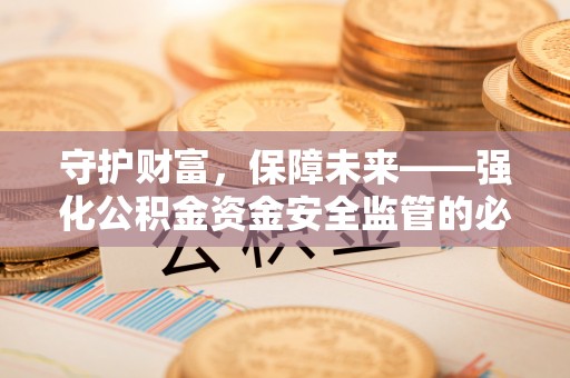 博尔塔拉蒙古守护财富，保障未来——强化公积金资金安全监管的必要性