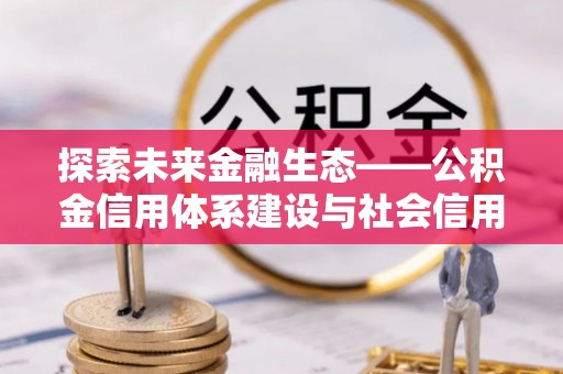 博尔塔拉蒙古探索未来金融生态——公积金信用体系建设与社会信用体系的深度融合