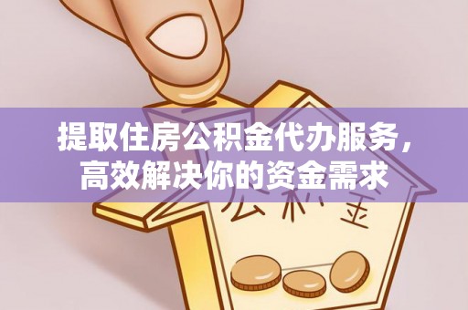 博尔塔拉蒙古提取住房公积金代办服务，高效解决你的资金需求