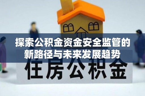 博尔塔拉蒙古探索公积金资金安全监管的新路径与未来发展趋势