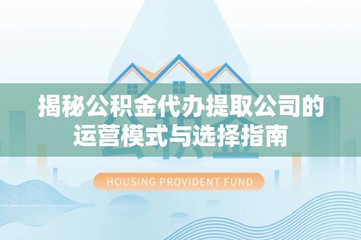 博尔塔拉蒙古揭秘公积金代办提取公司的运营模式与选择指南