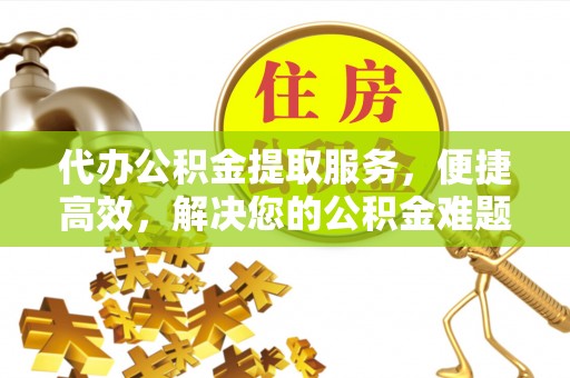 博尔塔拉蒙古代办公积金提取服务，便捷高效，解决您的公积金难题