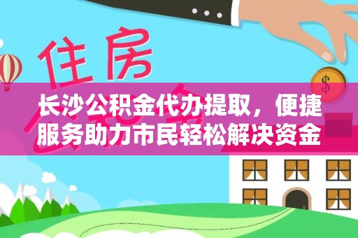博尔塔拉蒙古长沙公积金代办提取，便捷服务助力市民轻松解决资金需求