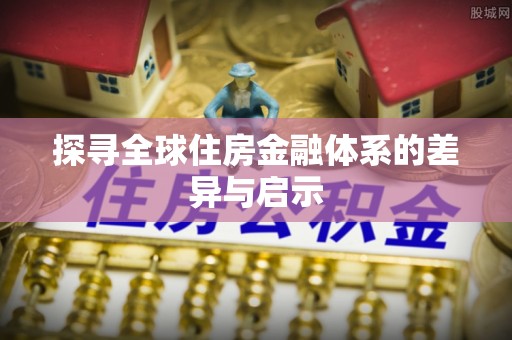 博尔塔拉蒙古探寻全球住房金融体系的差异与启示