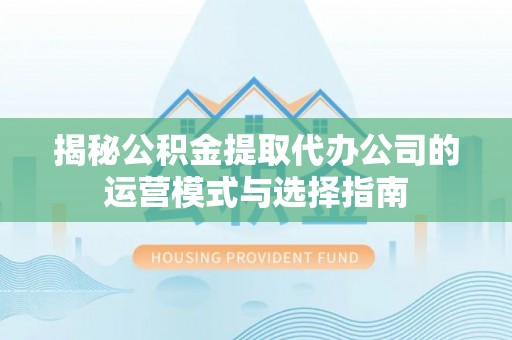 博尔塔拉蒙古揭秘公积金提取代办公司的运营模式与选择指南