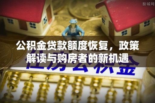 博尔塔拉蒙古公积金贷款额度恢复，政策解读与购房者的新机遇
