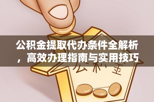 博尔塔拉蒙古公积金提取代办条件全解析，高效办理指南与实用技巧