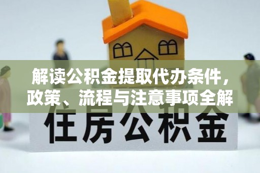 博尔塔拉蒙古解读公积金提取代办条件，政策、流程与注意事项全解析