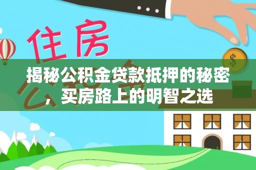 博尔塔拉蒙古揭秘公积金贷款抵押的秘密，买房路上的明智之选