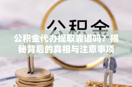 博尔塔拉蒙古公积金代办提取靠谱吗？揭秘背后的真相与注意事项