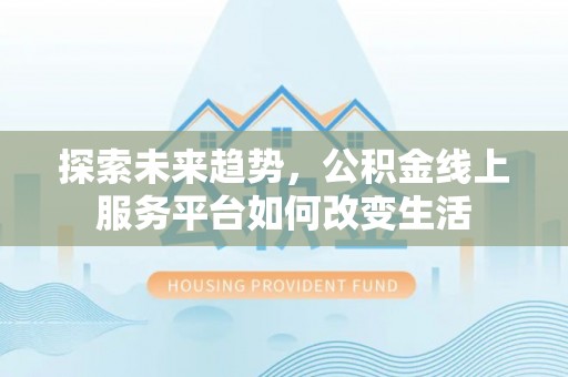 博尔塔拉蒙古探索未来趋势，公积金线上服务平台如何改变生活