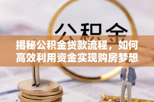 博尔塔拉蒙古揭秘公积金贷款流程，如何高效利用资金实现购房梦想