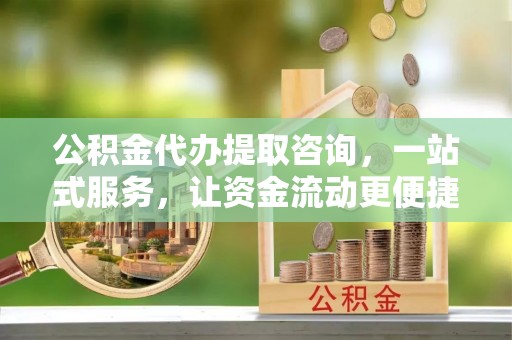 博尔塔拉蒙古公积金代办提取咨询，一站式服务，让资金流动更便捷