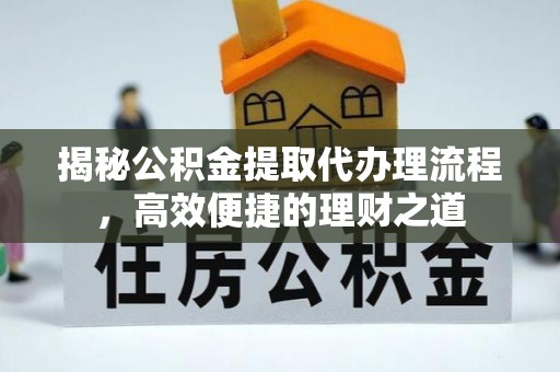 博尔塔拉蒙古揭秘公积金提取代办理流程，高效便捷的理财之道