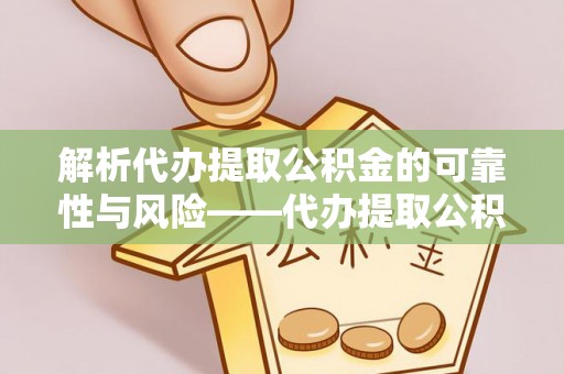 博尔塔拉蒙古解析代办提取公积金的可靠性与风险——代办提取公积金靠谱吗