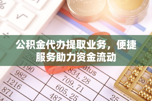博尔塔拉蒙古公积金代办提取业务，便捷服务助力资金流动