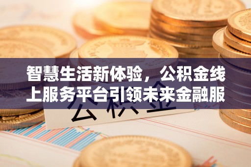 博尔塔拉蒙古智慧生活新体验，公积金线上服务平台引领未来金融服务