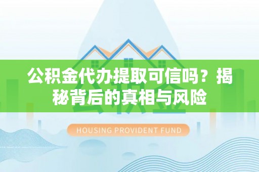 博尔塔拉蒙古公积金代办提取可信吗？揭秘背后的真相与风险