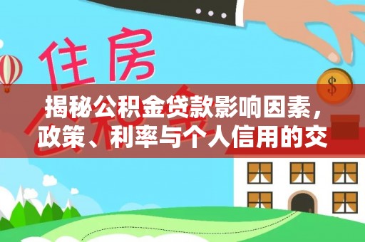 博尔塔拉蒙古揭秘公积金贷款影响因素，政策、利率与个人信用的交织作用