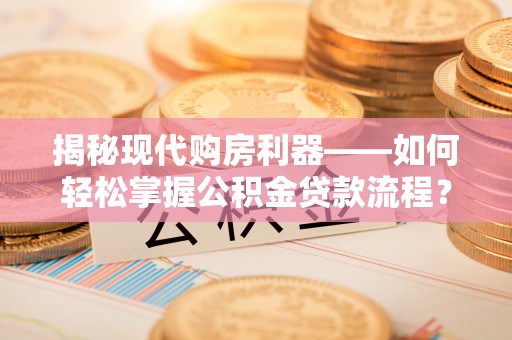 博尔塔拉蒙古揭秘现代购房利器——如何轻松掌握公积金贷款流程？