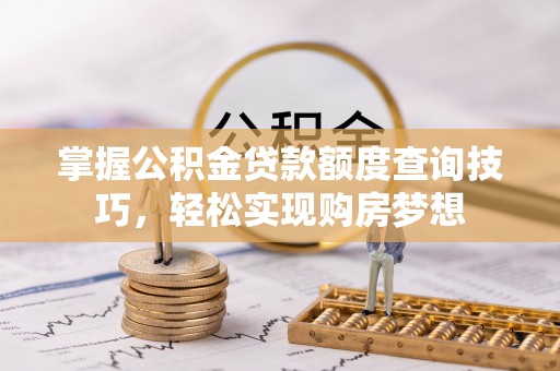 博尔塔拉蒙古掌握公积金贷款额度查询技巧，轻松实现购房梦想