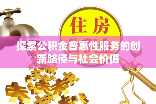 博尔塔拉蒙古探索公积金普惠性服务的创新路径与社会价值