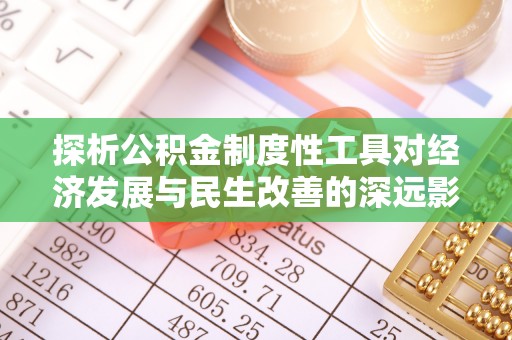 博尔塔拉蒙古探析公积金制度性工具对经济发展与民生改善的深远影响