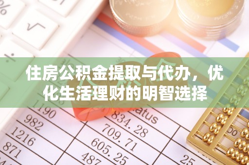 博尔塔拉蒙古住房公积金提取与代办，优化生活理财的明智选择
