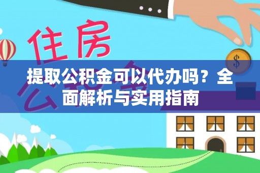 博尔塔拉蒙古提取公积金可以代办吗？全面解析与实用指南