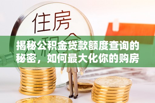 博尔塔拉蒙古揭秘公积金贷款额度查询的秘密，如何最大化你的购房资金？