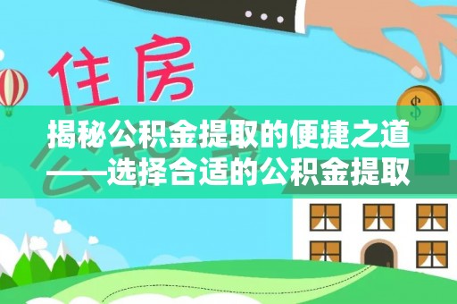 博尔塔拉蒙古揭秘公积金提取的便捷之道——选择合适的公积金提取代办单位