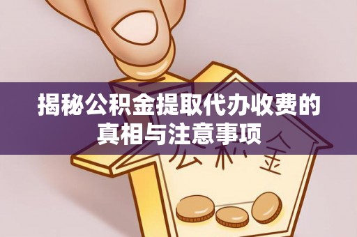 博尔塔拉蒙古揭秘公积金提取代办收费的真相与注意事项