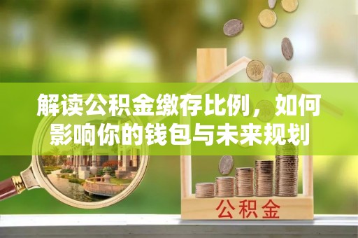 博尔塔拉蒙古解读公积金缴存比例，如何影响你的钱包与未来规划