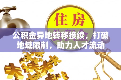 博尔塔拉蒙古公积金异地转移接续，打破地域限制，助力人才流动