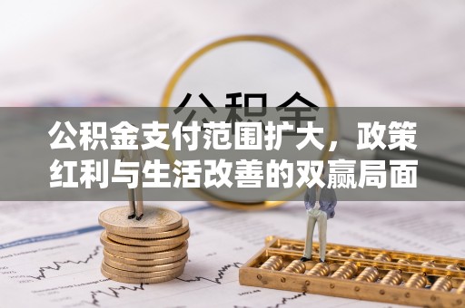 博尔塔拉蒙古公积金支付范围扩大，政策红利与生活改善的双赢局面