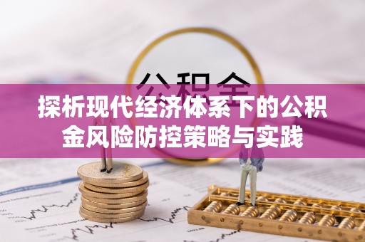 博尔塔拉蒙古探析现代经济体系下的公积金风险防控策略与实践