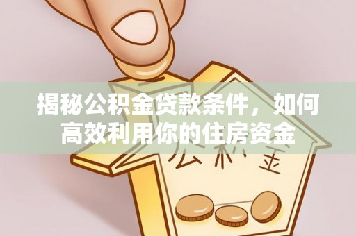 博尔塔拉蒙古揭秘公积金贷款条件，如何高效利用你的住房资金