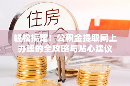 博尔塔拉蒙古轻松搞定！公积金提取网上办理的全攻略与贴心建议