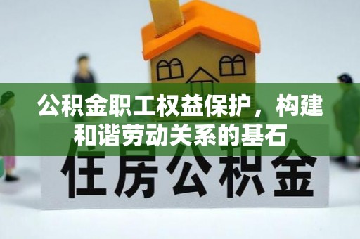 博尔塔拉蒙古公积金职工权益保护，构建和谐劳动关系的基石