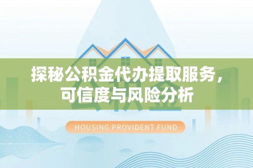 博尔塔拉蒙古探秘公积金代办提取服务，可信度与风险分析