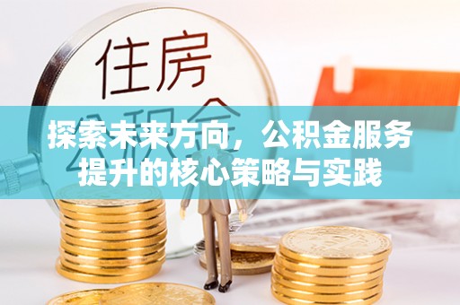 博尔塔拉蒙古探索未来方向，公积金服务提升的核心策略与实践