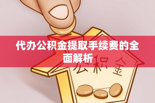 博尔塔拉蒙古代办公积金提取手续费的全面解析