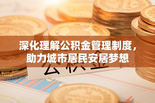 博尔塔拉蒙古深化理解公积金管理制度，助力城市居民安居梦想